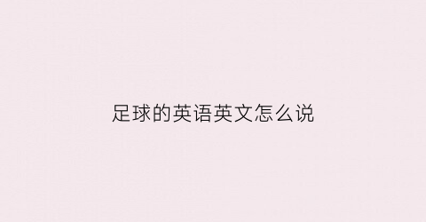 足球的英语英文怎么说(足球的英语怎么写英语怎么读)