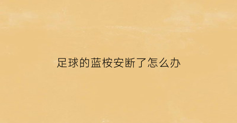 足球的蓝桉安断了怎么办
