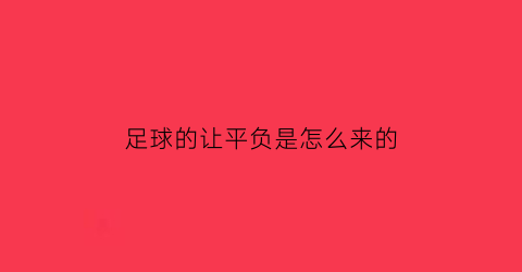足球的让平负是怎么来的(足球的让平是什么意思)