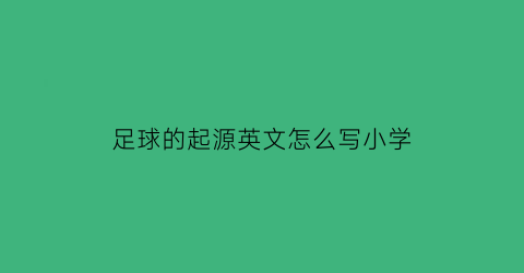 足球的起源英文怎么写小学(足球的起源的英文)