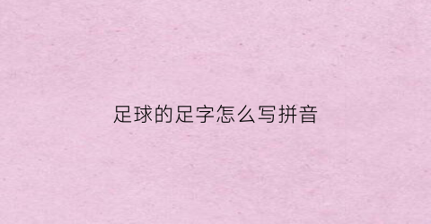 足球的足字怎么写拼音(足球的足的读音)