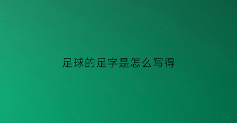 足球的足字是怎么写得(足球的足字是怎么写得的)