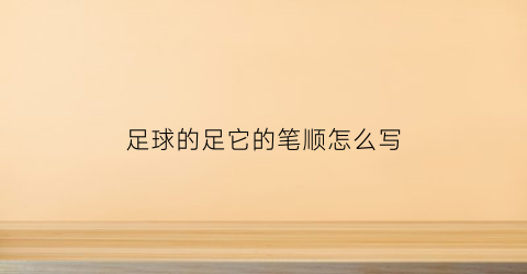 足球的足它的笔顺怎么写(足球的足怎么笔顺怎么写)