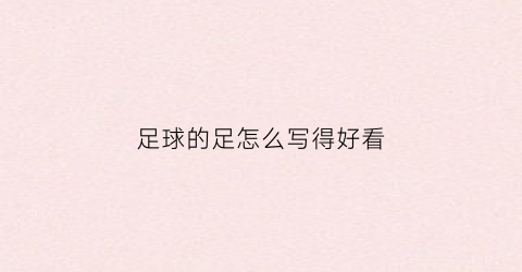 足球的足怎么写得好看(足球的足怎么写笔画怎么写)