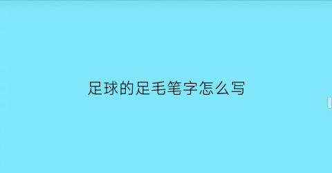 足球的足毛笔字怎么写(足球的足字的写法)