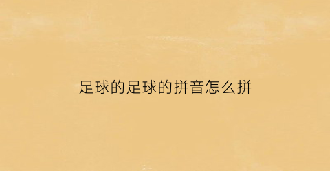 足球的足球的拼音怎么拼(请问足球的拼音怎么写)