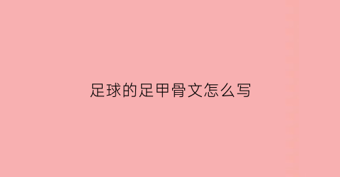 足球的足甲骨文怎么写(足球的足甲骨文怎么写好看)