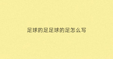 足球的足足球的足怎么写(足球的足怎么笔顺怎么写)