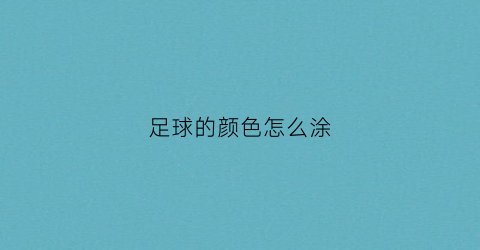 足球的颜色怎么涂(足球涂颜色的照片)