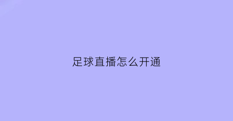 足球直播怎么开通(足球直播怎么看)