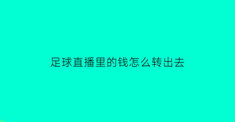 足球直播里的钱怎么转出去(足球直播骗局)