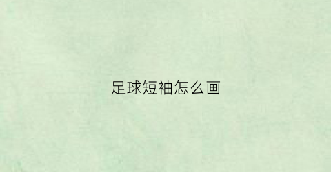 足球短袖怎么画(足球短袖怎么画好看)