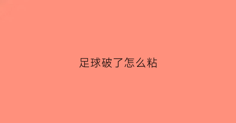 足球破了怎么粘(足球破了怎么粘住)