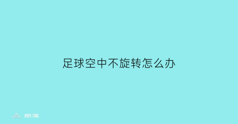 足球空中不旋转怎么办(足球空中不旋转怎么办呀)