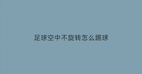 足球空中不旋转怎么踢球(空中的足球突然失去外力会如何)