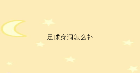 足球穿洞怎么补(足球穿洞怎么补漏气)