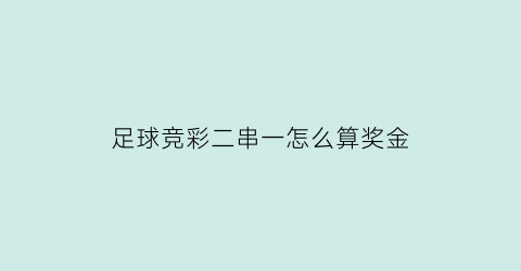 足球竞彩二串一怎么算奖金(足彩竞彩2串1什么意思)