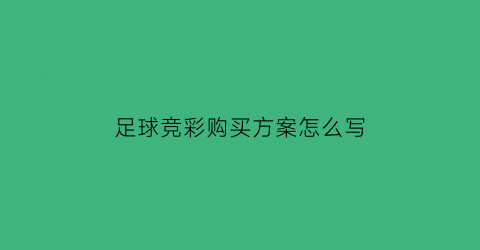 足球竞彩购买方案怎么写(足球竞猜彩票怎么买的)