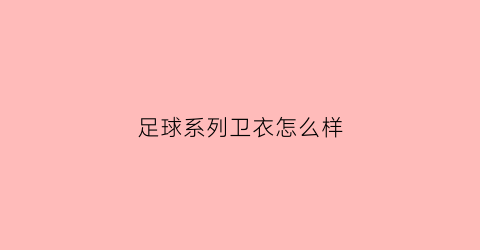 足球系列卫衣怎么样(足球系列卫衣怎么样啊)