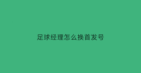 足球经理怎么换首发号(足球经理2021怎么分配号码)