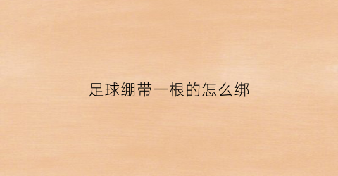 足球绷带一根的怎么绑(足球绷带怎么用)