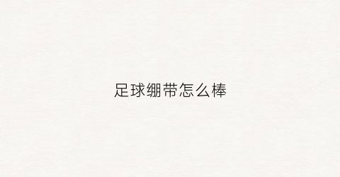 足球绷带怎么棒(踢足球缠绷带作用)