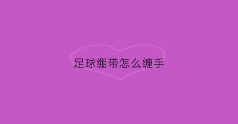 足球绷带怎么缠手(足球绷带怎么缠手的)