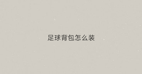 足球背包怎么装(足球背包怎么装视频)