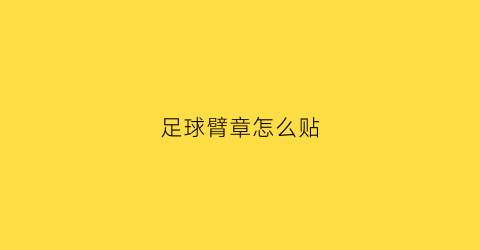 足球臂章怎么贴(足球臂章respect)