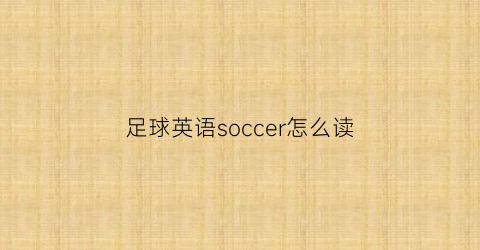足球英语soccer怎么读(足球英语怎么读soccerball)
