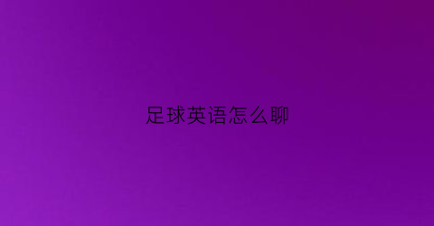 足球英语怎么聊(足球英语怎么说的)