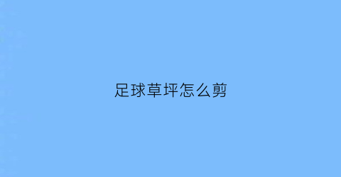 足球草坪怎么剪(足球草坪简笔画)