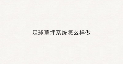 足球草坪系统怎么样做(足球草坪施工工艺)