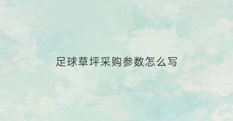足球草坪采购参数怎么写(足球场草坪规格)
