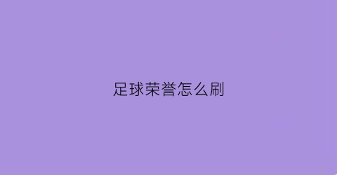 足球荣誉怎么刷(足球荣誉怎么刷的)