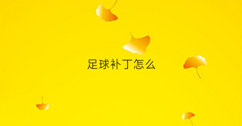 足球补丁怎么(足球有几个补丁组成)