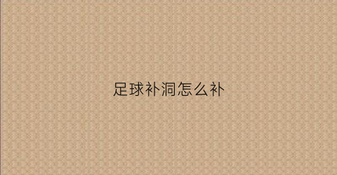 足球补洞怎么补(足球漏了怎么补)
