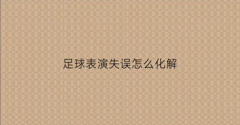足球表演失误怎么化解(足球比赛失误搞笑集锦)