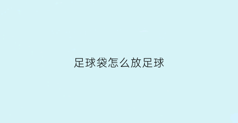 足球袋怎么放足球(足球怎么包装)
