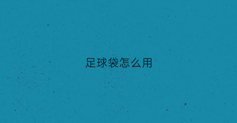 足球袋怎么用(足球袋怎么用绳子编)
