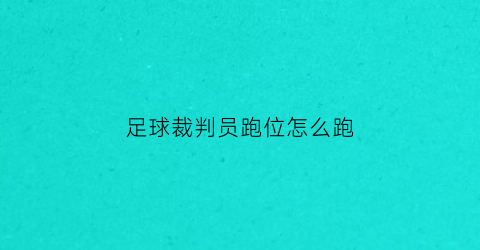 足球裁判员跑位怎么跑(足球裁判跑位的五点基本要求)