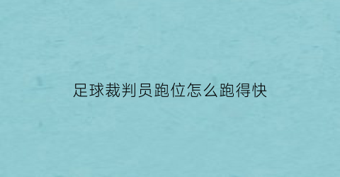 足球裁判员跑位怎么跑得快(足球裁判员跑动路线图)