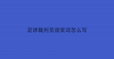 足球裁判员颁奖词怎么写(足球比赛裁判员代表宣誓)