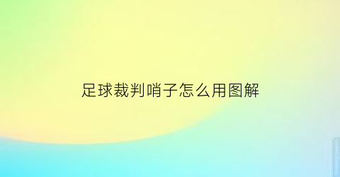 足球裁判哨子怎么用图解(足球裁判哨声视频教学视频中文)