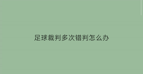 足球裁判多次错判怎么办(足球裁判误判怎么办)