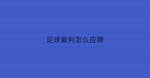 足球裁判怎么应聘(足球裁判怎么找工作)