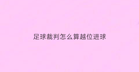 足球裁判怎么算越位进球(足球裁判法越位规则)