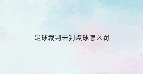 足球裁判未判点球怎么罚(足球裁判判罚错误)