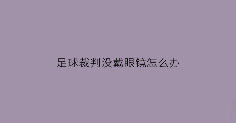 足球裁判没戴眼镜怎么办