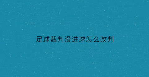 足球裁判没进球怎么改判(足球裁判不小心进球)